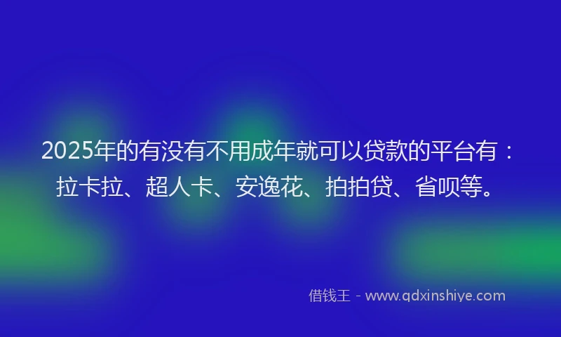 2025年的有没有不用成年就可以贷款的平台有：拉卡拉、超人卡、安逸花、拍拍贷、省呗等。