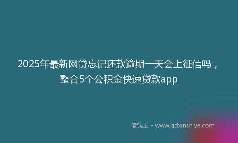 2025年最新网贷忘记还款逾期一天会上征信吗，整合5个公积金快速贷款app