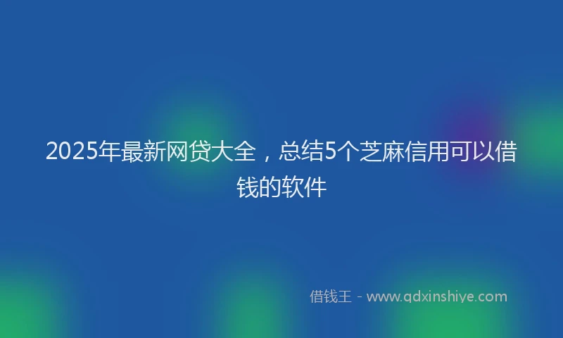 2025年最新网贷大全，总结5个芝麻信用可以借钱的软件