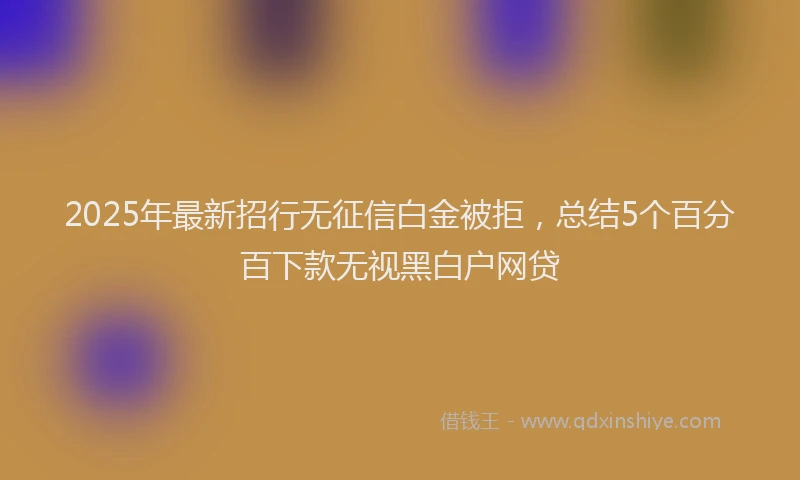 2025年最新招行无征信白金被拒，总结5个百分百下款无视黑白户网贷