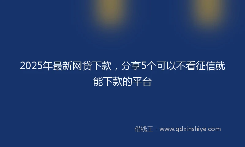 2025年最新网贷下款，分享5个可以不看征信就能下款的平台