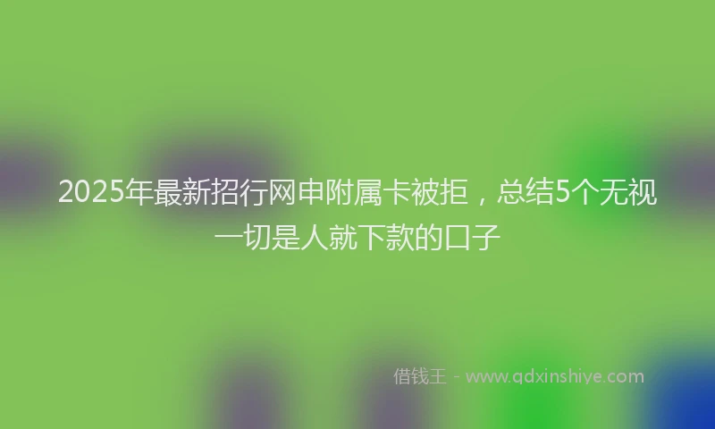 2025年最新招行网申附属卡被拒，总结5个无视一切是人就下款的口子