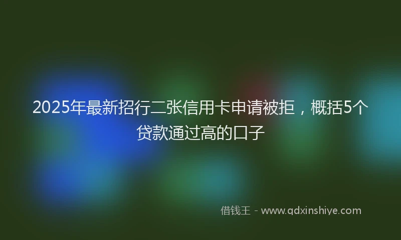 2025年最新招行二张信用卡申请被拒，概括5个贷款通过高的口子