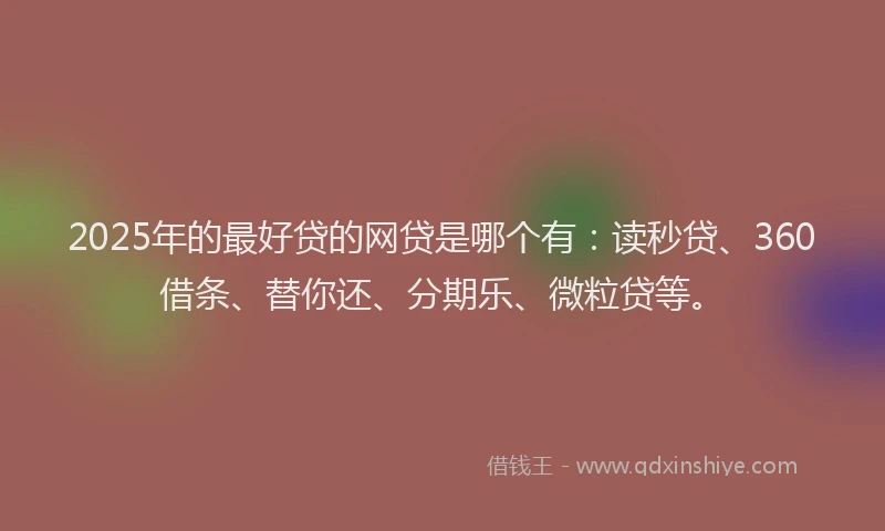 2025年的最好贷的网贷是哪个有：读秒贷、360借条、替你还、分期乐、微粒贷等。