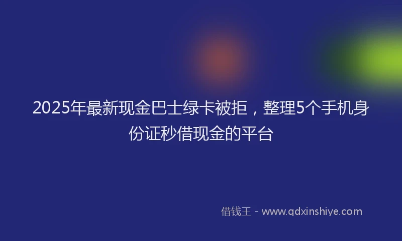 2025年最新现金巴士绿卡被拒，整理5个手机身份证秒借现金的平台