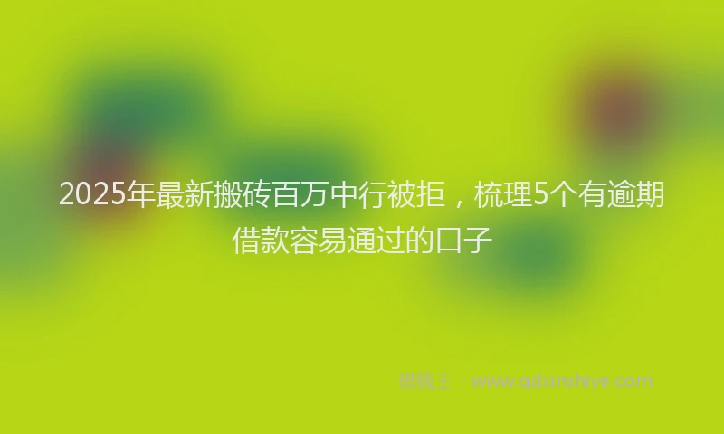 2025年最新搬砖百万中行被拒，梳理5个有逾期借款容易通过的口子
