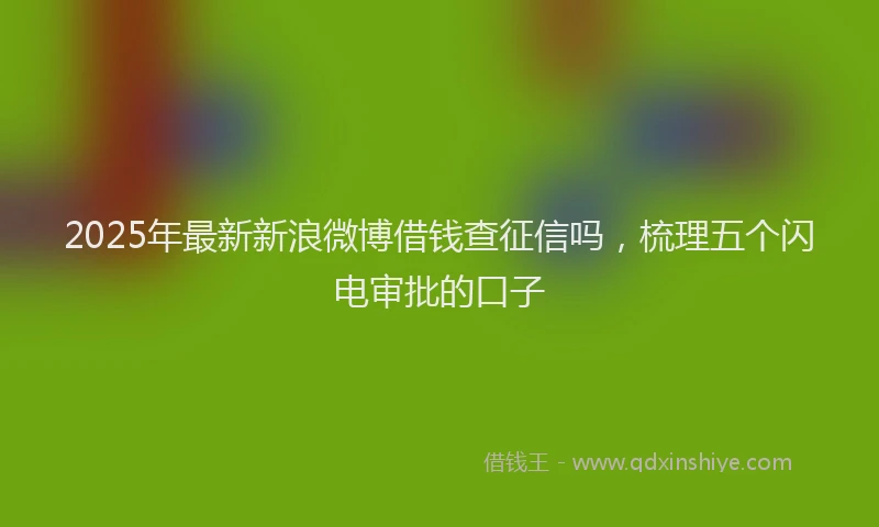 2025年最新新浪微博借钱查征信吗，梳理五个闪电审批的口子