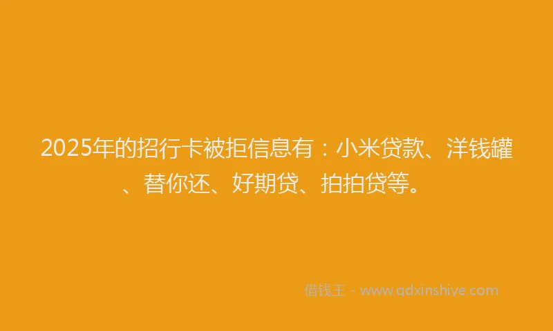 2025年的招行卡被拒信息有：小米贷款、洋钱罐、替你还、好期贷、拍拍贷等。