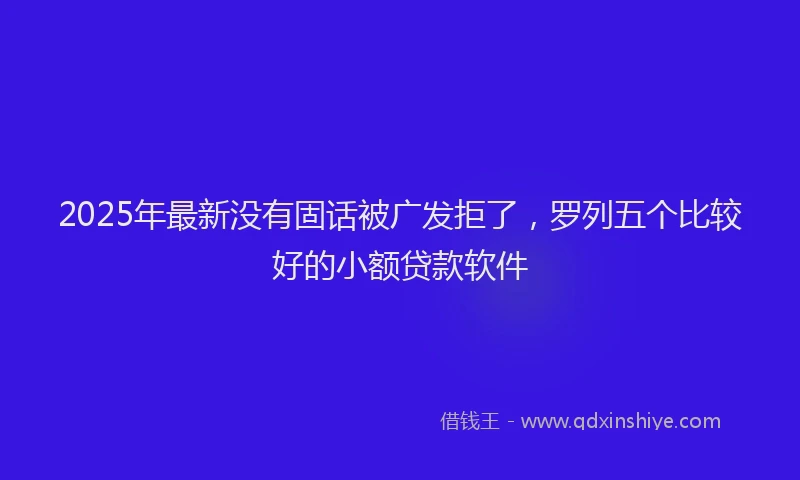 2025年最新没有固话被广发拒了，罗列五个比较好的小额贷款软件