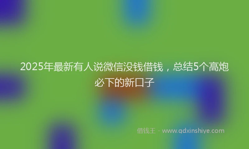2025年最新有人说微信没钱借钱，总结5个高炮必下的新口子