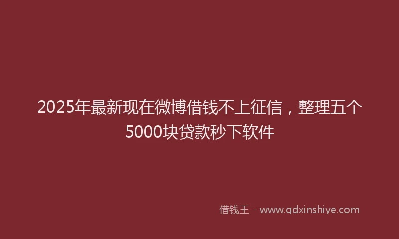 2025年最新现在微博借钱不上征信，整理五个5000块贷款秒下软件