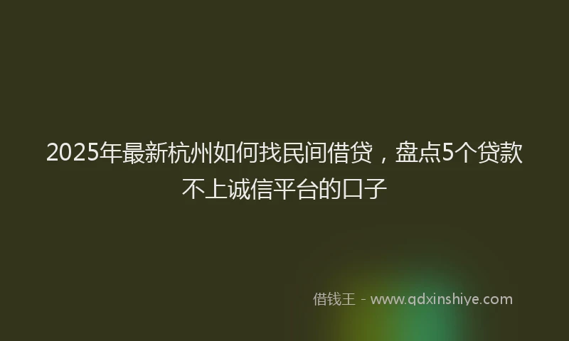 2025年最新杭州如何找民间借贷，盘点5个贷款不上诚信平台的口子