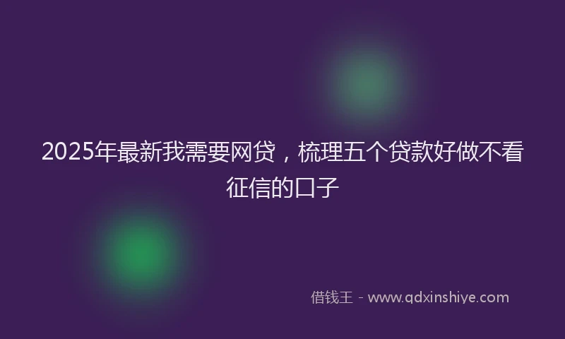 2025年最新我需要网贷，梳理五个贷款好做不看征信的口子