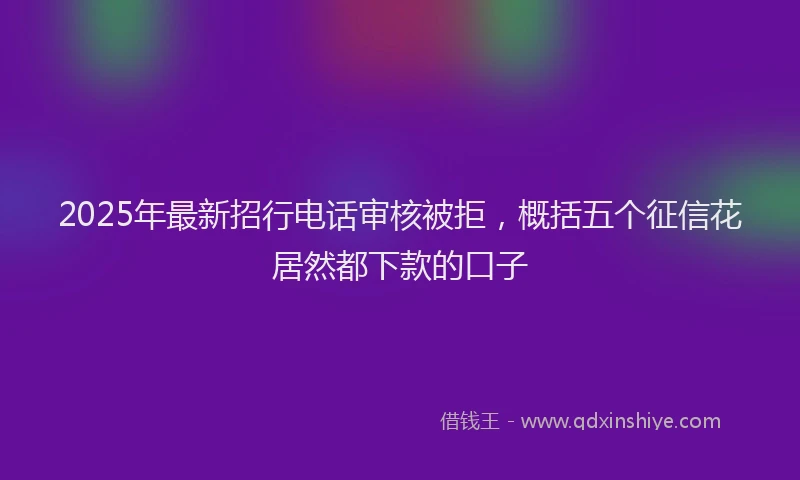 2025年最新招行电话审核被拒，概括五个征信花居然都下款的口子