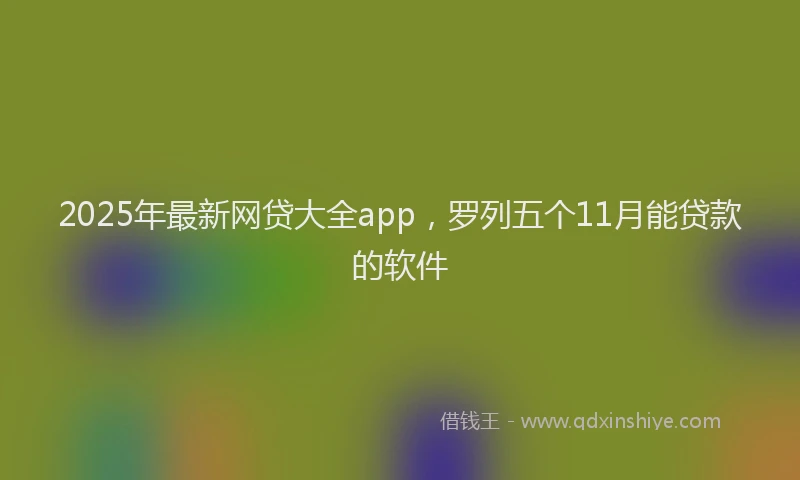 2025年最新网贷大全app，罗列五个11月能贷款的软件