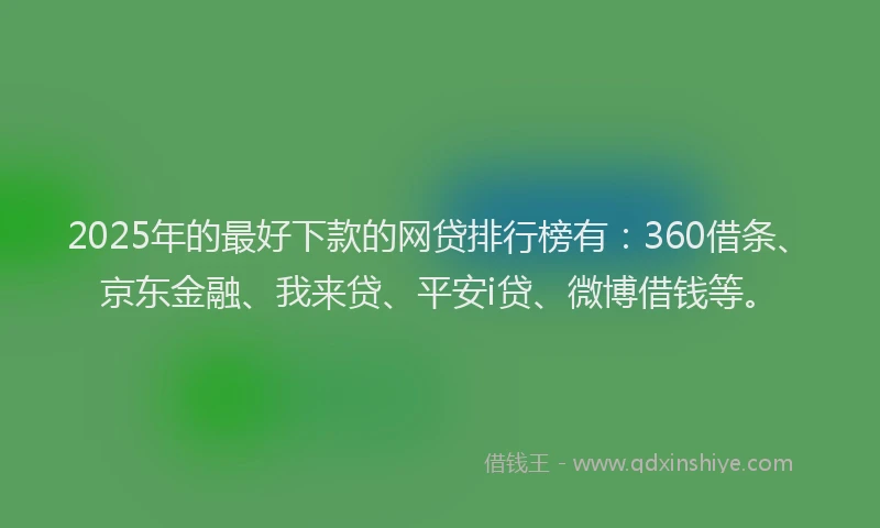2025年的最好下款的网贷排行榜有：360借条、京东金融、我来贷、平安i贷、微博借钱等。