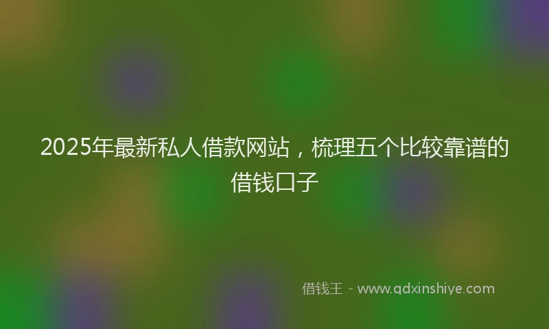 2025年最新私人借款网站，梳理五个比较靠谱的借钱口子