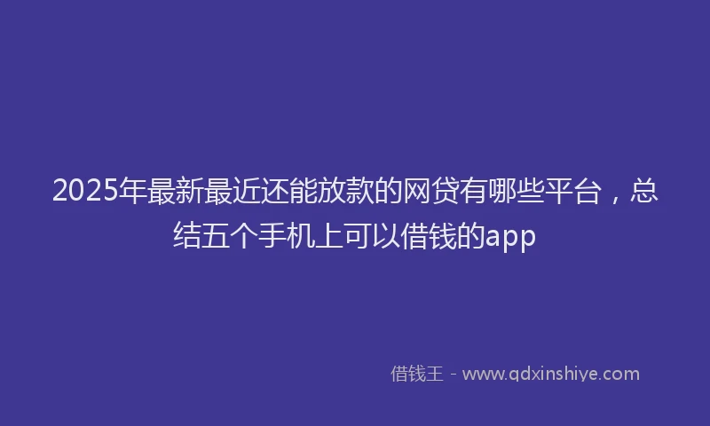 2025年最新最近还能放款的网贷有哪些平台，总结五个手机上可以借钱的app
