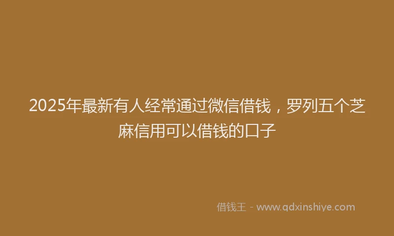 2025年最新有人经常通过微信借钱，罗列五个芝麻信用可以借钱的口子