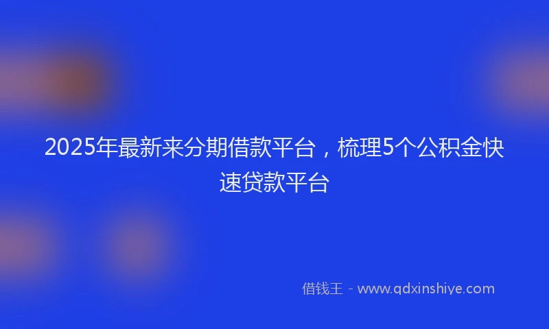 2025年最新来分期借款平台，梳理5个公积金快速贷款平台