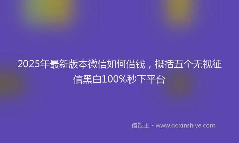 2025年最新版本微信如何借钱，概括五个无视征信黑白100%秒下平台