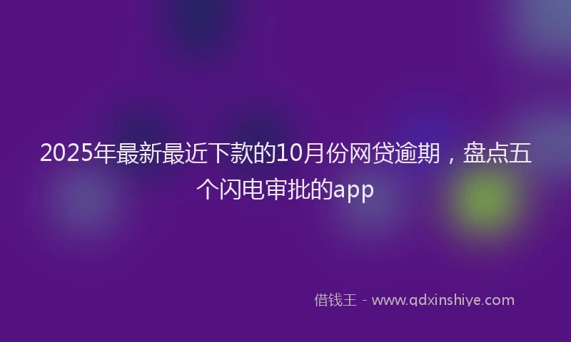 2025年最新最近下款的10月份网贷逾期，盘点五个闪电审批的app