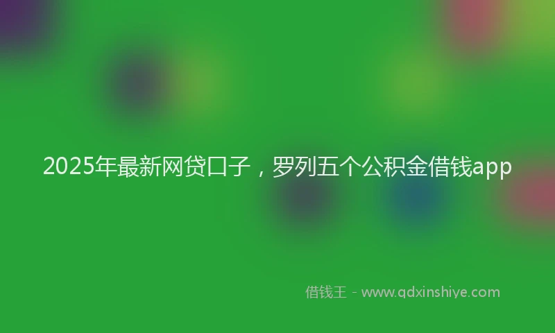 2025年最新网贷口子，罗列五个公积金借钱app