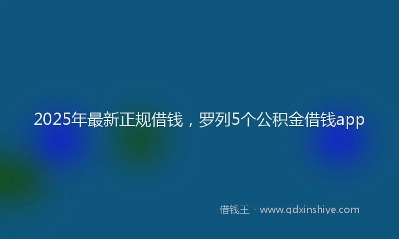 2025年最新正规借钱，罗列5个公积金借钱app