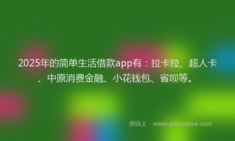 2025年的简单生活借款app有:拉卡拉、超人卡、中原消费金融、小花钱包、省呗等。