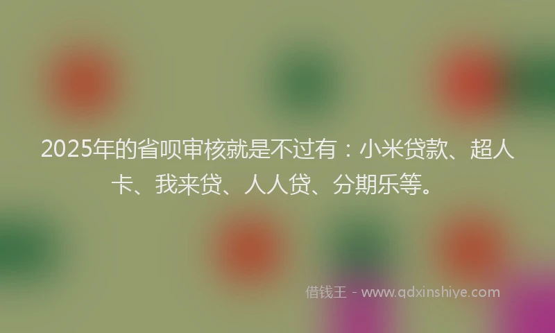 2025年的省呗审核就是不过有：小米贷款、超人卡、我来贷、人人贷、分期乐等。