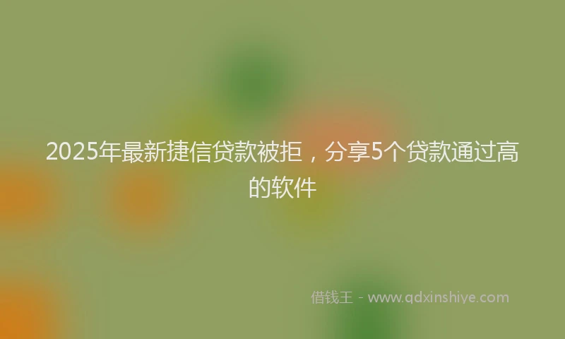 2025年最新捷信贷款被拒，分享5个贷款通过高的软件