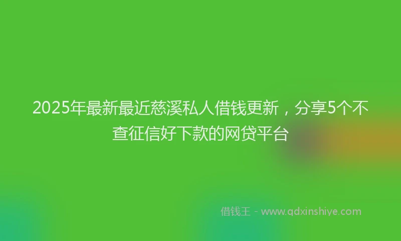 2025年最新最近慈溪私人借钱更新，分享5个不查征信好下款的网贷平台