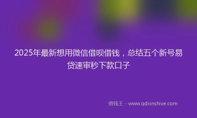 2025年最新想用微信借呗借钱，总结五个新号易贷速审秒下款口子