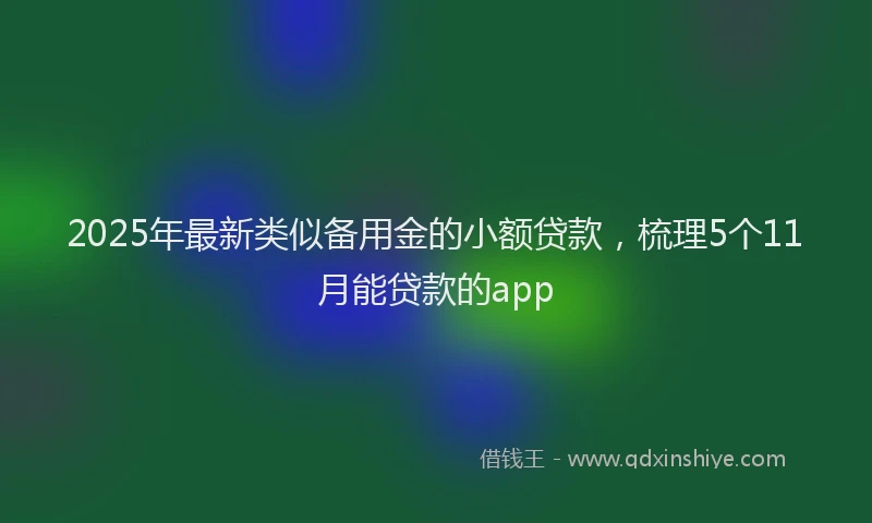 2025年最新类似备用金的小额贷款，梳理5个11月能贷款的app