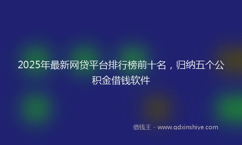 2025年最新网贷平台排行榜前十名，归纳五个公积金借钱软件