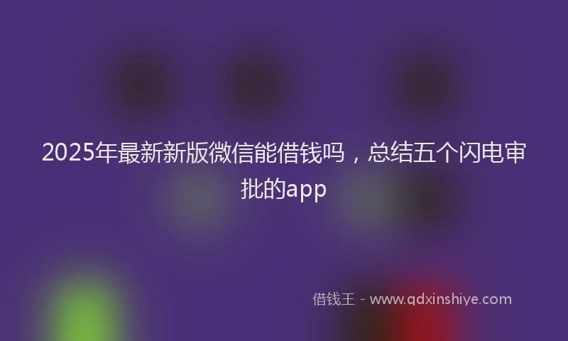 2025年最新新版微信能借钱吗，总结五个闪电审批的app