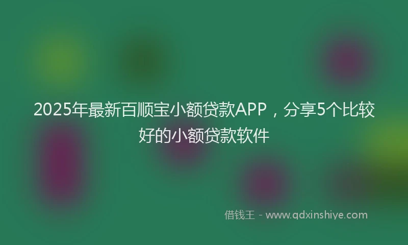 2025年最新百顺宝小额贷款APP，分享5个比较好的小额贷款软件
