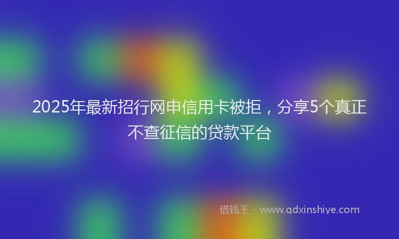 2025年最新招行网申信用卡被拒，分享5个真正不查征信的贷款平台