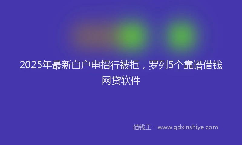 2025年最新白户申招行被拒，罗列5个靠谱借钱网贷软件