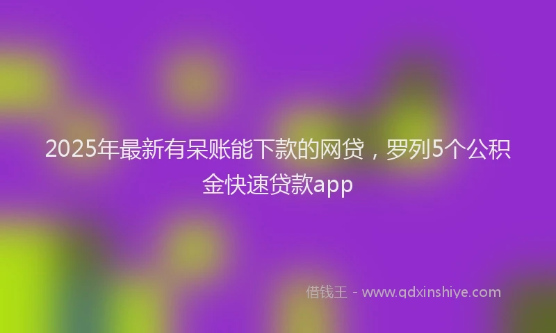 2025年最新有呆账能下款的网贷，罗列5个公积金快速贷款app