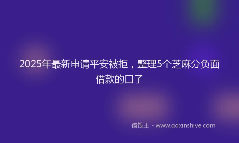 2025年最新申请平安被拒，整理5个芝麻分负面借款的口子