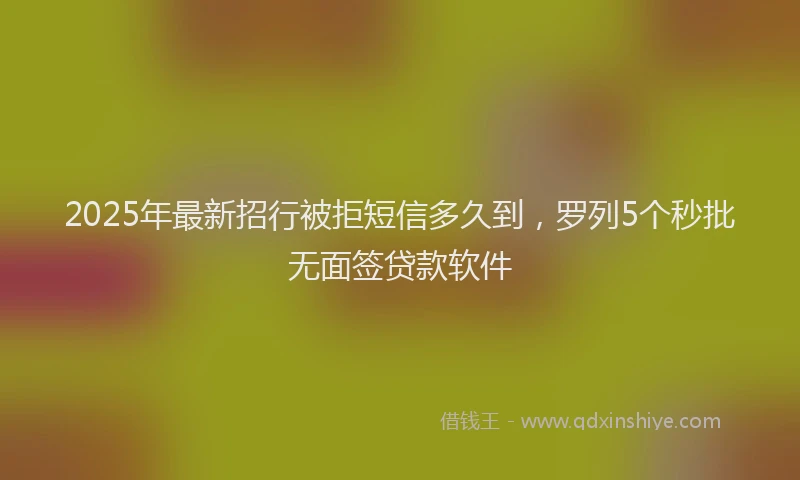 2025年最新招行被拒短信多久到，罗列5个秒批无面签贷款软件
