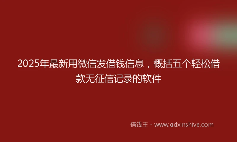 2025年最新用微信发借钱信息，概括五个轻松借款无征信记录的软件