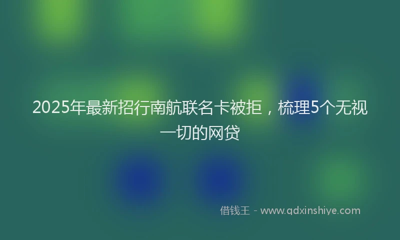 2025年最新招行南航联名卡被拒，梳理5个无视一切的网贷