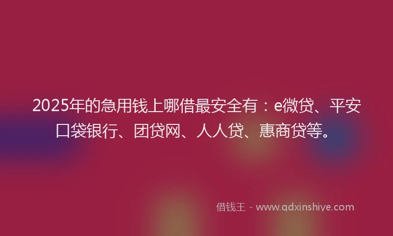 2025年的急用钱上哪借最安全有：e微贷、平安口袋银行、团贷网、人人贷、惠商贷等。