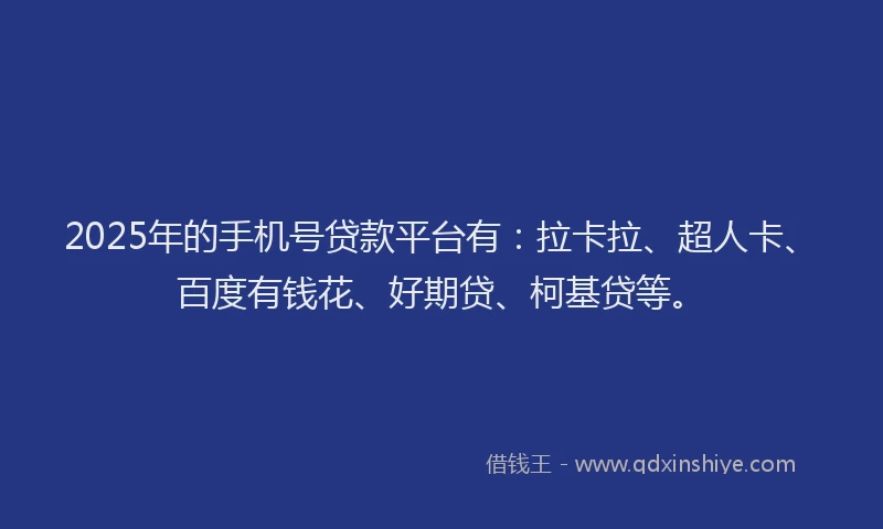 2025年的手机号贷款平台有:拉卡拉、超人卡、百度有钱花、好期贷、柯基贷等。
