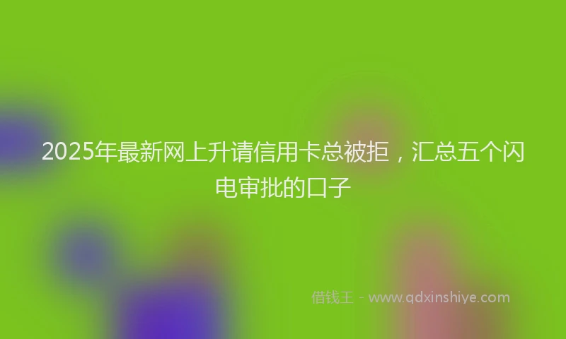 2025年最新网上升请信用卡总被拒,汇总五个闪电审批的口子