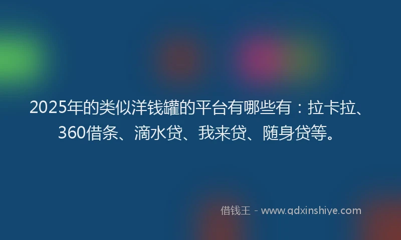 2025年的类似洋钱罐的平台有哪些有：拉卡拉、360借条、滴水贷、我来贷、随身贷等。