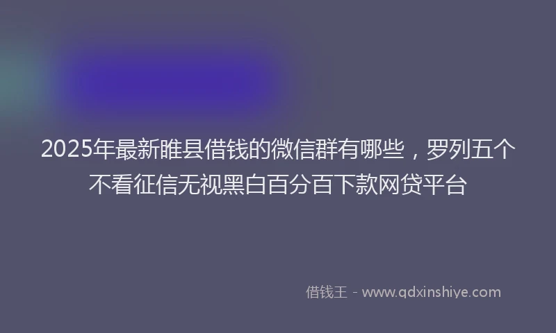2025年最新睢县借钱的微信群有哪些，罗列五个不看征信无视黑白百分百下款网贷平台