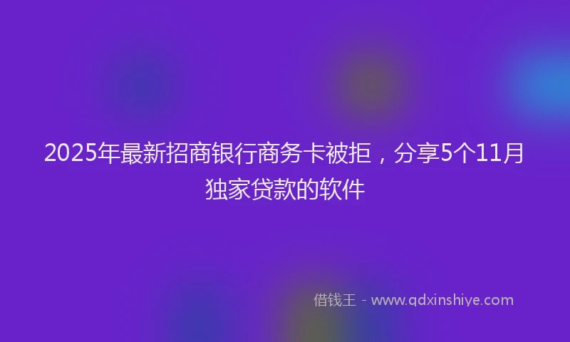 2025年最新招商银行商务卡被拒，分享5个11月独家贷款的软件
